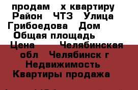 продам 3-х квартиру › Район ­ ЧТЗ › Улица ­ Грибоедова › Дом ­ 44 › Общая площадь ­ 62 › Цена ­ 1 - Челябинская обл., Челябинск г. Недвижимость » Квартиры продажа   